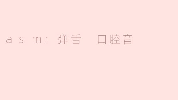 asmr弹舌 口腔音